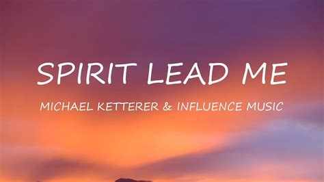 Spirit Lead Me Michael Ketterer And Influence Music Lyrics