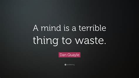 Dan Quayle Quote A Mind Is A Terrible Thing To Waste