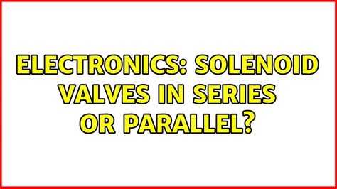 Electronics Solenoid Valves In Series Or Parallel Youtube