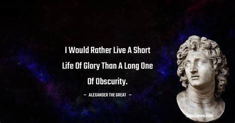 I Would Rather Live A Short Life Of Glory Than A Long One Of Obscurity