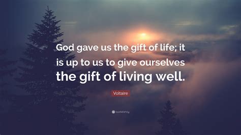Voltaire Quote God Gave Us The T Of Life It Is Up To Us To Give