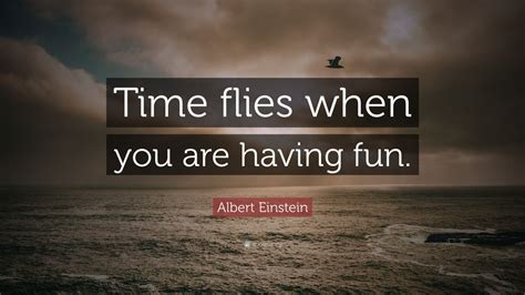 Albert Einstein Quote “time Flies When You Are Having Fun” 10