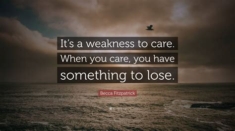 Becca Fitzpatrick Quote Its A Weakness To Care When You Care You