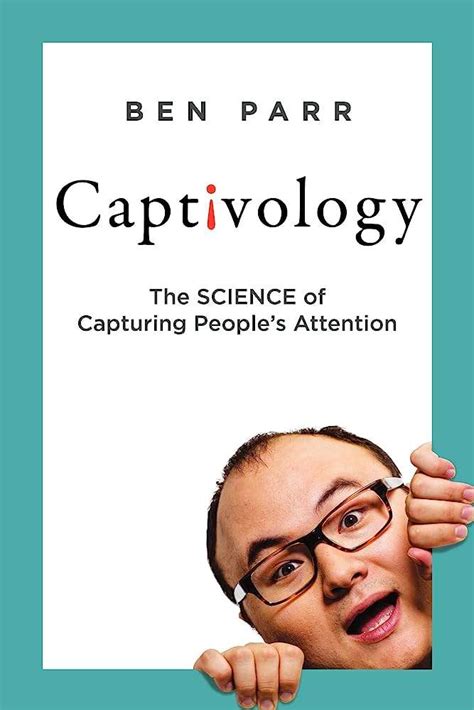 Captivology The Science Of Capturing Peoples Attention Por Ben Parr