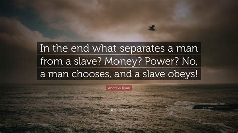'a man chooses.a slave obeys.', 'i am andrew ryan, and i'm here to ask you a question. Andrew Ryan Quote: "In the end what separates a man from a slave? Money? Power? No, a man ...