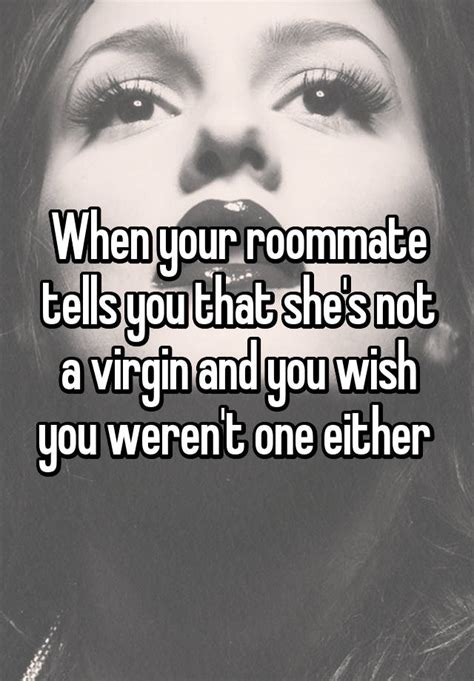 when your roommate tells you that she s not a virgin and you wish you weren t one either