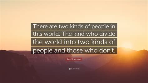 Ann Brashares Quote “there Are Two Kinds Of People In This World The Kind Who Divide The World