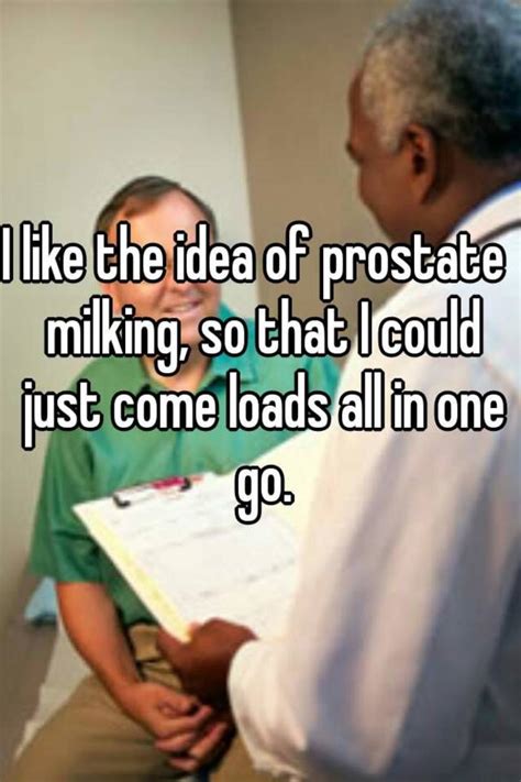 I Like The Idea Of Prostate Milking So That I Could Just Come Loads
