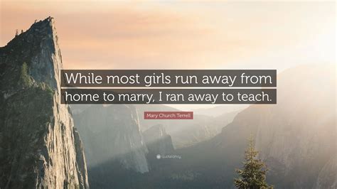 Mary Church Terrell Quote While Most Girls Run Away From Home To