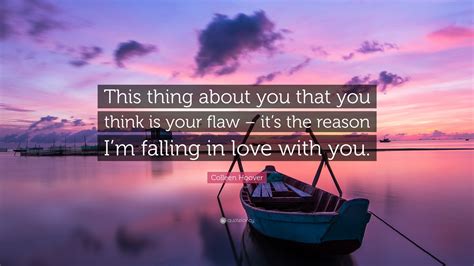 Reading 391 colleen hoover famous quotes. Colleen Hoover Quote: "This thing about you that you think is your flaw - it's the reason I'm ...