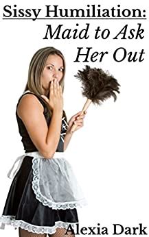 Sissy Humiliation Maid To Ask Her Out Ebook Dark Alexia Amazon Com Au Books