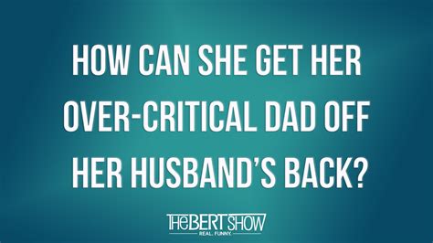 how can she get her over critical dad off her husband s back husband her dad is way over