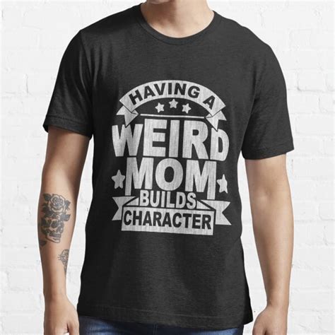 Having A Weird Mom Builds Character T Shirt For Sale By Solitee Redbubble Having A Weird
