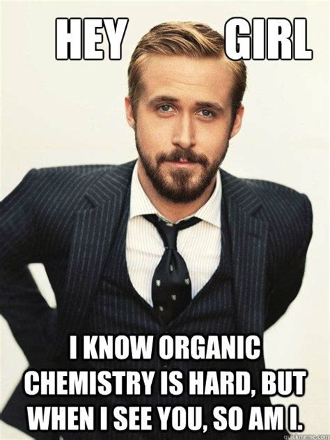 Hey Girl I Know Organic Chemistry Is Hard But When I See You So Am I