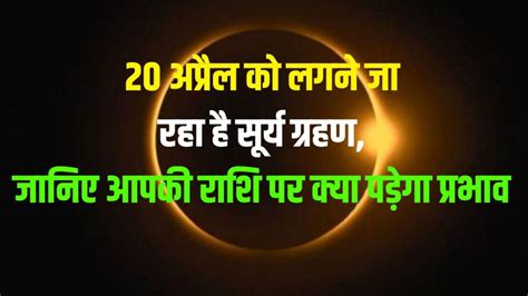 Surya Grahan 2023 Solar Eclipse April In Mesh Know Effect All Zodiac