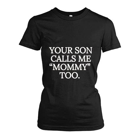 Your Son Calls Me Mommy Too High Quality T Shirts Womens Shirts