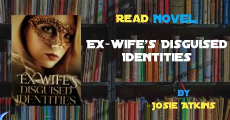 Read Novel EX Wife S Disguised Identities By Josie Atkins Full Episode