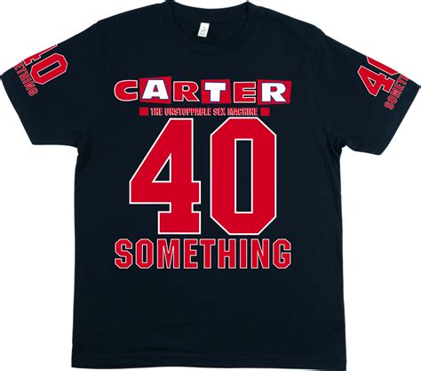 40 Something T Shirt — Carter The Unstoppable Sex Machine