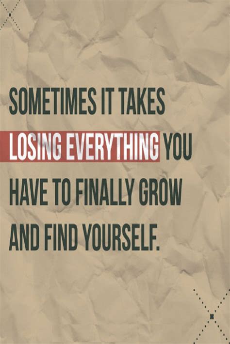 Sometimes It Takes Losing Everything You Have To Finally Grow And Find