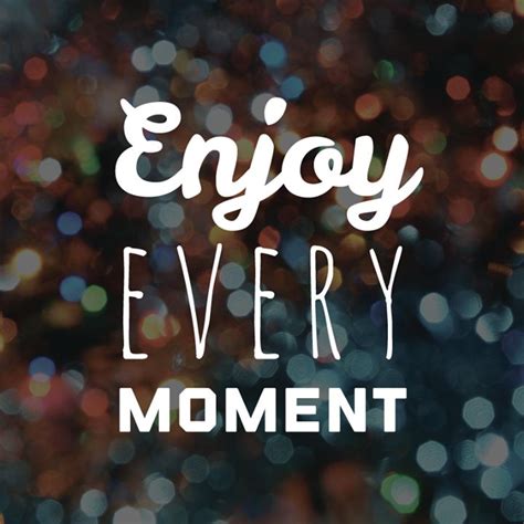 Enjoy Every Moment Quotes Homecare24