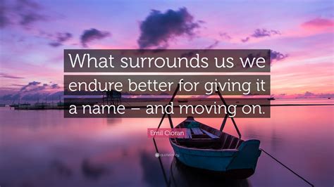 Emil Cioran Quote What Surrounds Us We Endure Better For Giving It A