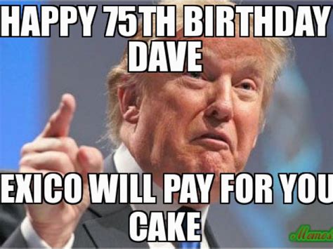 Happy 75th Birthday Meme Happy 75th Birthday Dave Mexico Will Pay For
