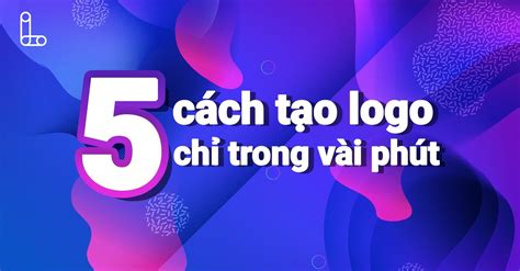 Hướng Dẫn 5 Cách Tạo Logo Thương Hiệu Cho Công Ty Chỉ Vài Phút Letweb