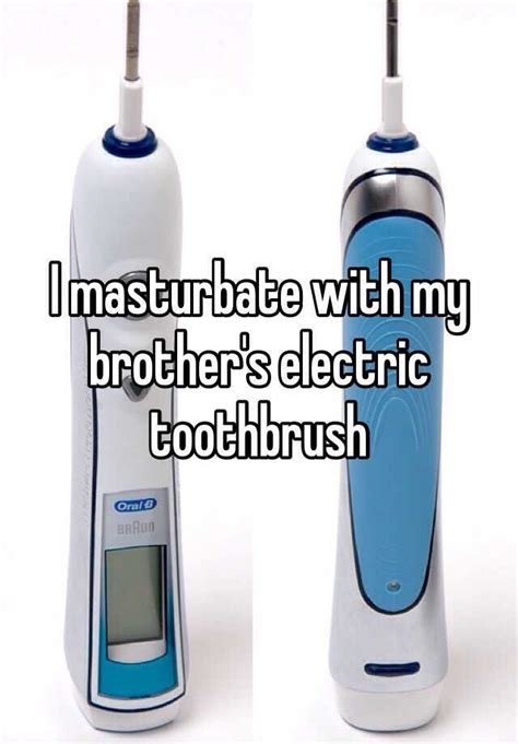 I Masturbate With My Brothers Electric Toothbrush