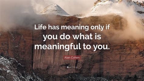 Alan Cohen Quote “life Has Meaning Only If You Do What Is Meaningful