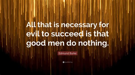 Edmund Burke Quote All That Is Necessary For Evil To Succeed Is That