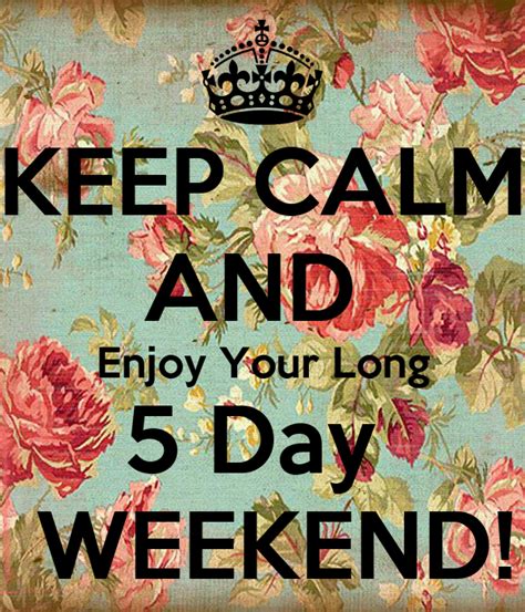Keep Calm And Enjoy Your Long 5 Day Weekend Keep Calm And Carry On
