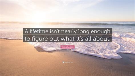 Doug Larson Quote “a Lifetime Isnt Nearly Long Enough To Figure Out