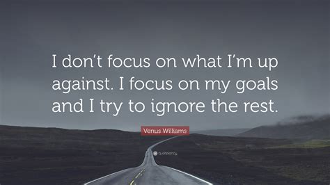 Venus Williams Quote “i Dont Focus On What Im Up Against I Focus On