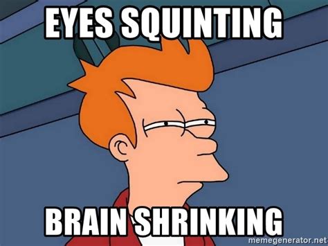 Eyes Squinting Brain Shrinking Futurama Fry Meme Generator