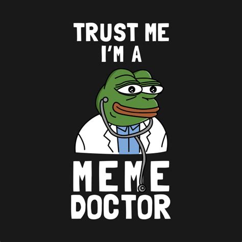 Trust Me I M A Meme Doctor Memes T Shirt Teepublic