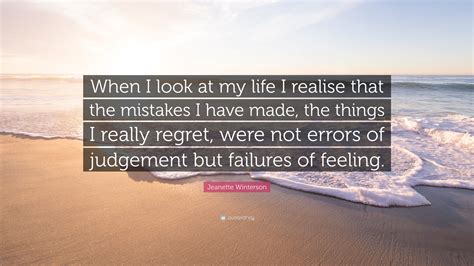 Jeanette Winterson Quote When I Look At My Life I Realise That The Mistakes I Have Made The