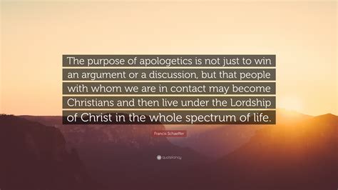 Francis Schaeffer Quote “the Purpose Of Apologetics Is Not Just To Win An Argument Or A