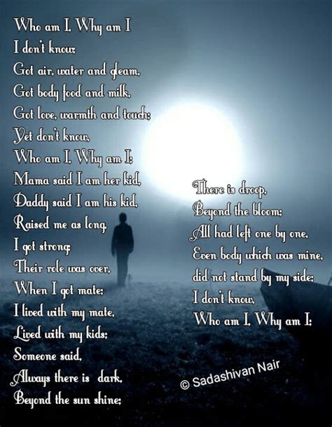 Talks about my past, and the things that happened that has made who i am today. Who Am I, Why Am I, I Don't Know Poem by Sadashivan Nair ...