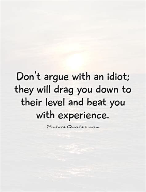 I really enjoy a good debate. Don't argue with an idiot; they will drag you down to their... | Picture Quotes