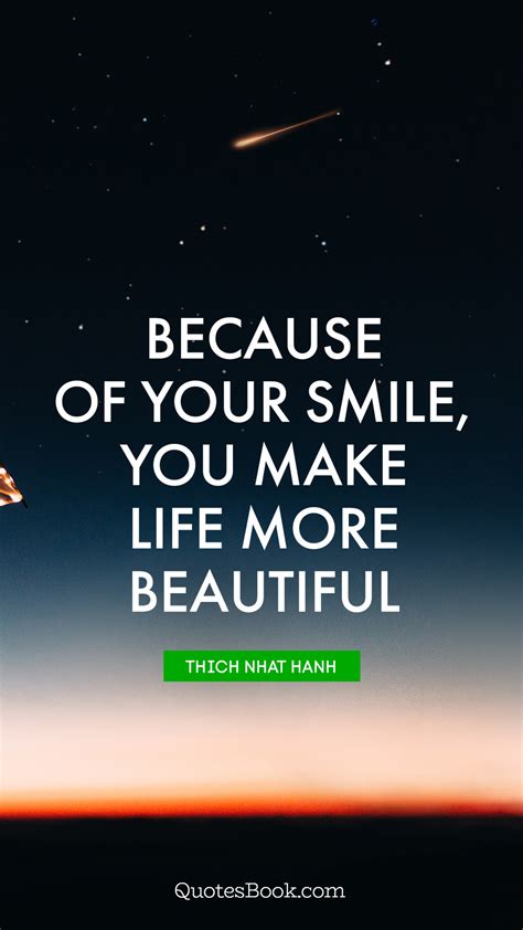 Because Of Your Smile You Make Life More Beautiful Quote By Thich