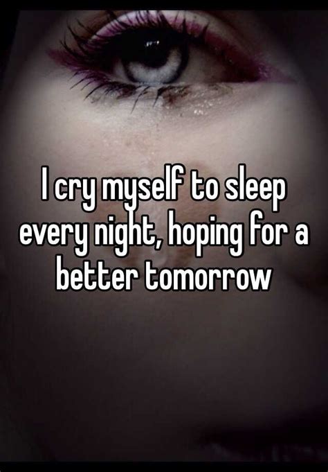 I Cry Myself To Sleep Every Night Hoping For A Better Tomorrow