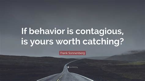 Frank Sonnenberg Quote “if Behavior Is Contagious Is Yours Worth