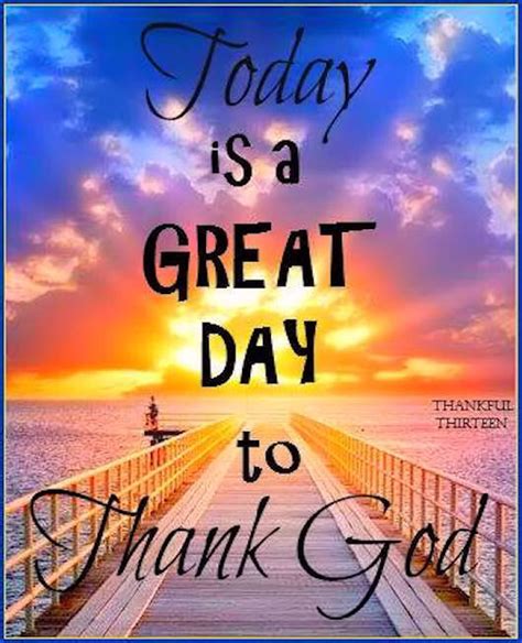 I just want you to have a good day ahead so that when we meet later at night, we can talk about all the things. Today Is A Great Day To Thank God Pictures, Photos, and ...