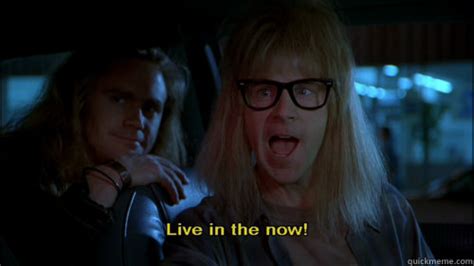Stop Torturing Yourself Man Live In The Now Garth Algar Quickmeme
