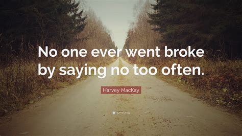Harvey Mackay Quote “no One Ever Went Broke By Saying No Too Often”