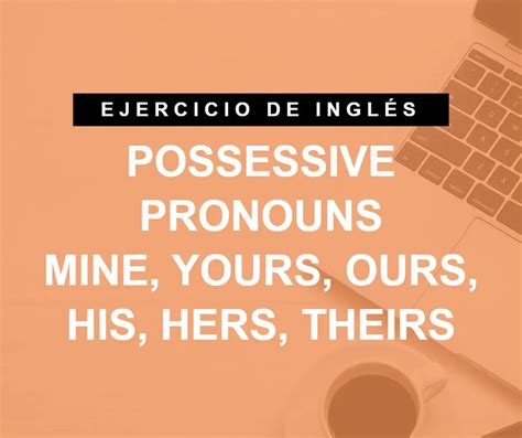 Practica los pronombres posesivos en inglés mine yours theirs etc