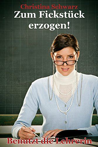 zum fickstück erzogen benutzt die lehrerin [benutzung sklavin] german edition ebook