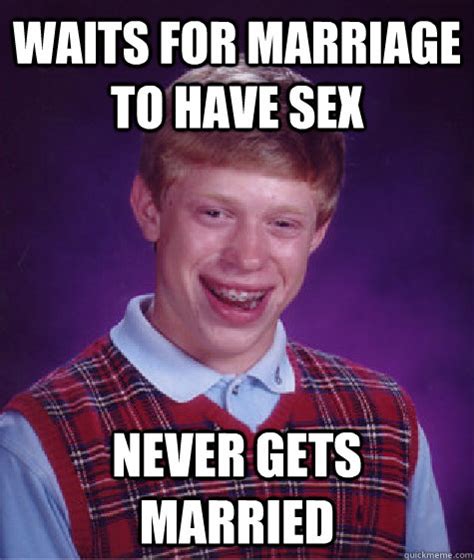 Waits For Marriage To Have Sex Never Gets Married Bad Luck Brian