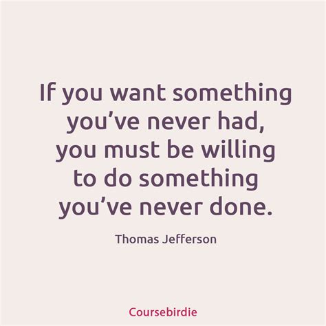 If You Want Something Youve Never Had You Must Be Willing To Do Something Youve Never Done