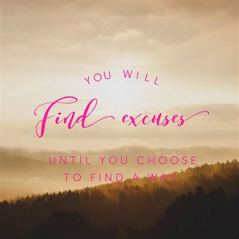 You Will Find Excuses Until You Decide To Find A Way Its Your Choice